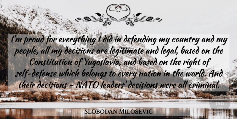 Slobodan Milosevic Quote About Based, Belongs, Constitution, Country, Decisions: Im Proud For Everything I...