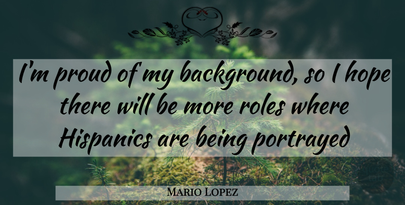 Mario Lopez Quote About Roles, Proud, Backgrounds: Im Proud Of My Background...