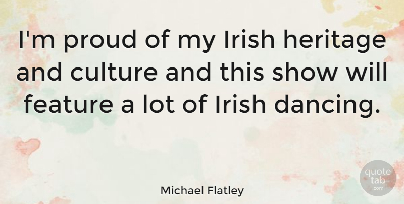Michael Flatley Quote About Culture, Feature, Heritage: Im Proud Of My Irish...