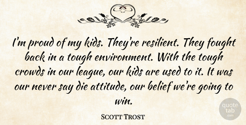 Scott Trost Quote About Belief, Crowds, Die, Fought, Kids: Im Proud Of My Kids...