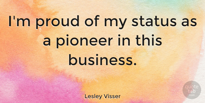 Lesley Visser Quote About Business, Status: Im Proud Of My Status...