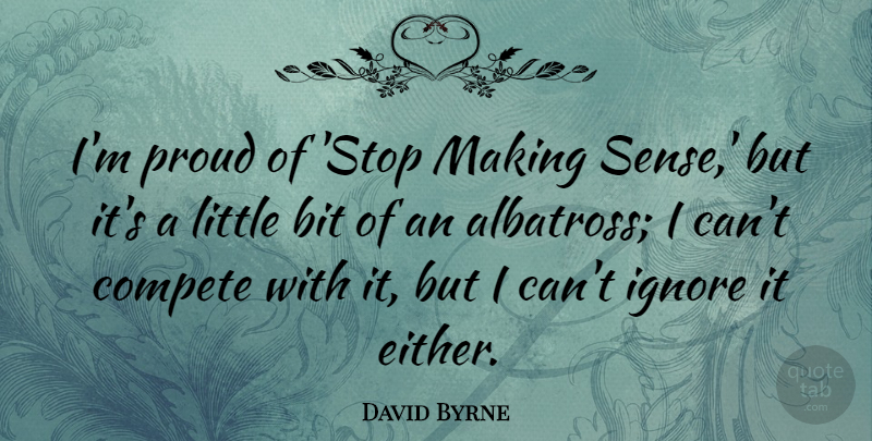 David Byrne Quote About Bit, Compete: Im Proud Of Stop Making...