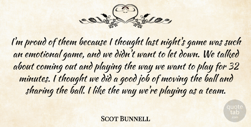 Scot Bunnell Quote About Ball, Coming, Emotional, Game, Good: Im Proud Of Them Because...