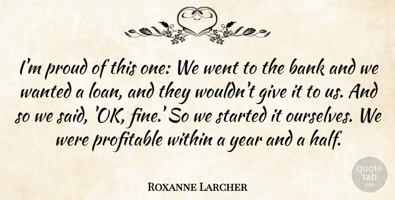 Roxanne Larcher Quote About Bank, Profitable, Proud, Within, Year: Im Proud Of This One...