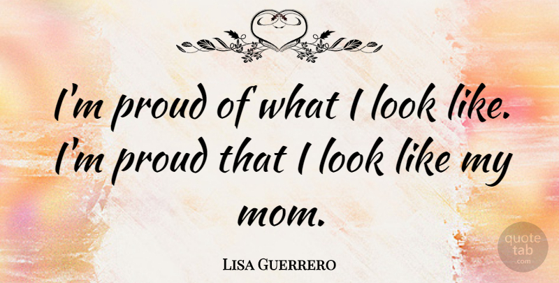 Lisa Guerrero Quote About Mom, Proud, Looks: Im Proud Of What I...