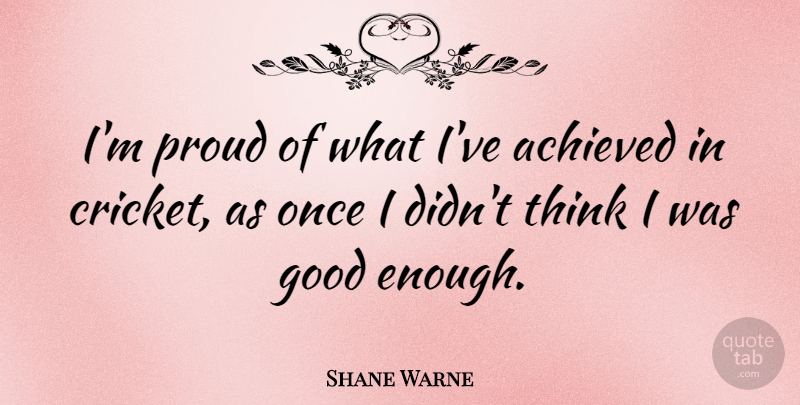 Shane Warne Quote About Thinking, Proud, Enough: Im Proud Of What Ive...