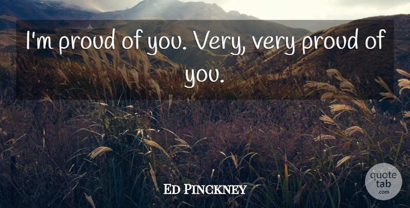 Ed Pinckney Quote About Proud: Im Proud Of You Very...