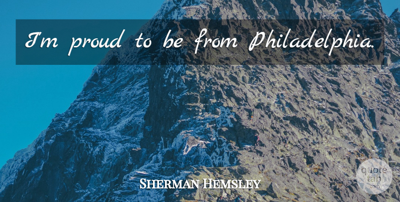 Sherman Hemsley Quote About Philadelphia, Proud: Im Proud To Be From...