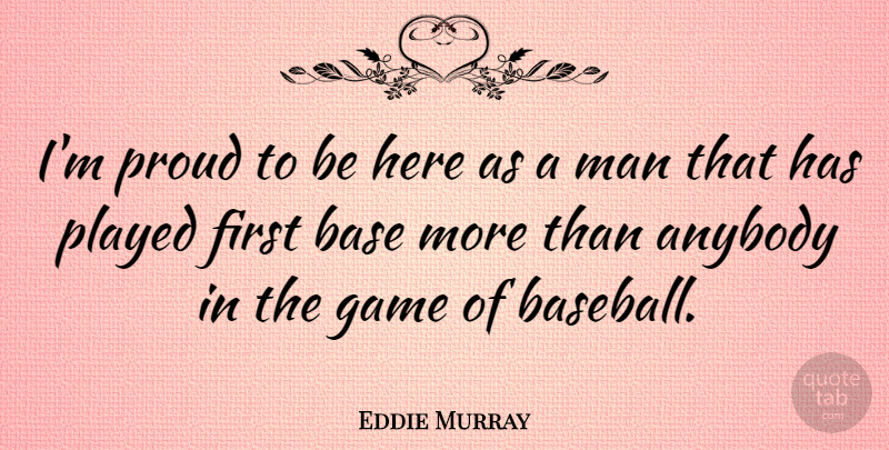 Eddie Murray Quote About American Athlete, Anybody, Base, Game, Man: Im Proud To Be Here...