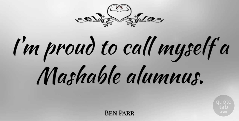 Ben Parr Quote About Proud, Alumni: Im Proud To Call Myself...