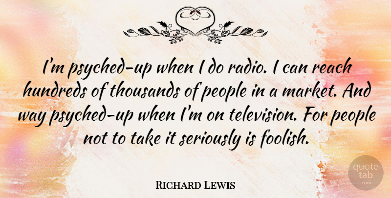 Richard Lewis Quote About People, Seriously, Thousands: Im Psyched Up When I...