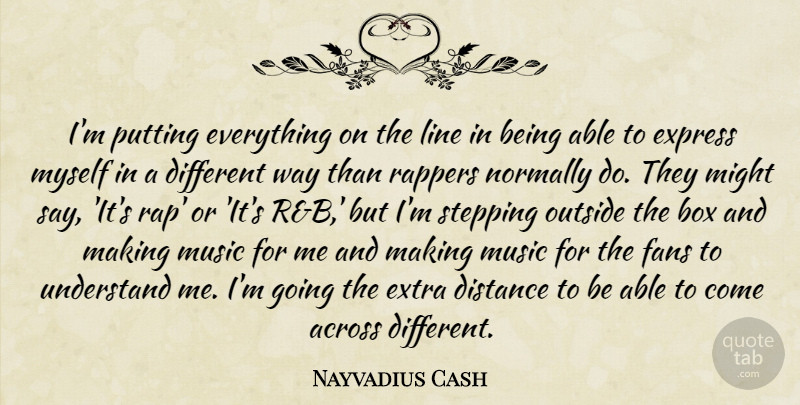 Nayvadius Cash Quote About Across, Box, Distance, Express, Fans: Im Putting Everything On The...