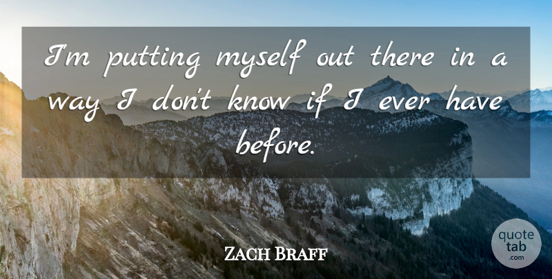 Zach Braff Quote About undefined: Im Putting Myself Out There...