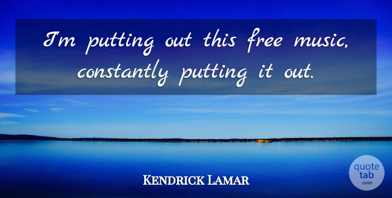 Kendrick Lamar Quote About Music, Putting: Im Putting Out This Free...