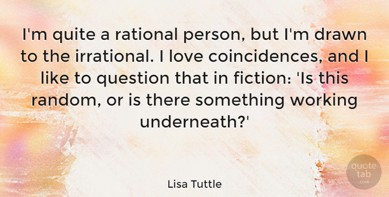 Lisa Tuttle Quote About Drawn, Love, Quite, Rational: Im Quite A Rational Person...