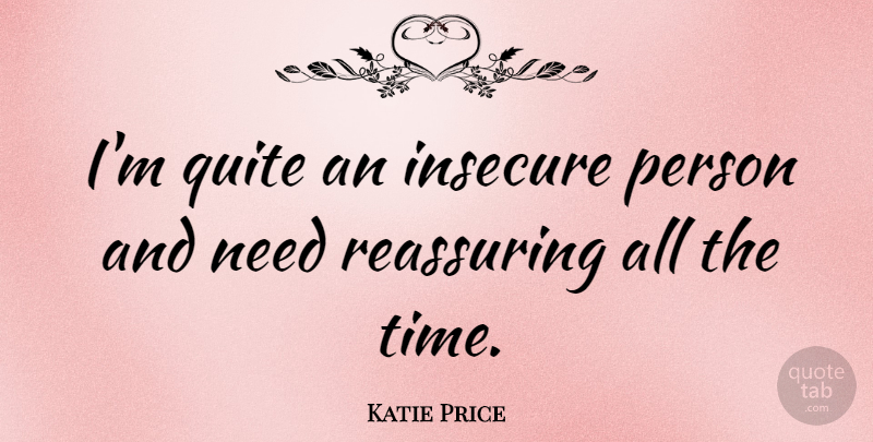 Katie Price Quote About Insecure, Needs, Reassuring: Im Quite An Insecure Person...