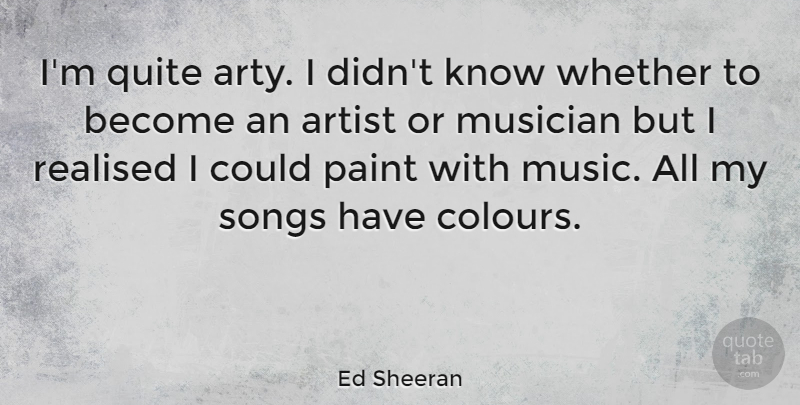 Ed Sheeran Quote About Song, Artist, Musician: Im Quite Arty I Didnt...