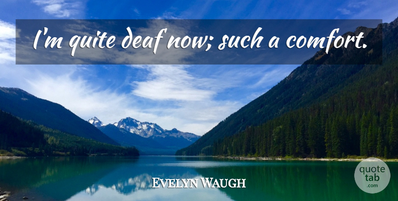 Evelyn Waugh Quote About Comfort, Deaf: Im Quite Deaf Now Such...