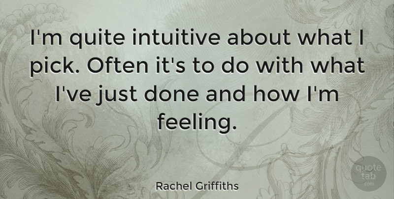 Rachel Griffiths Quote About Feelings, Done, Picks: Im Quite Intuitive About What...