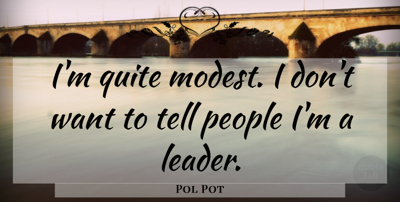 Pol Pot Quote About People, Leader, Want: Im Quite Modest I Dont...