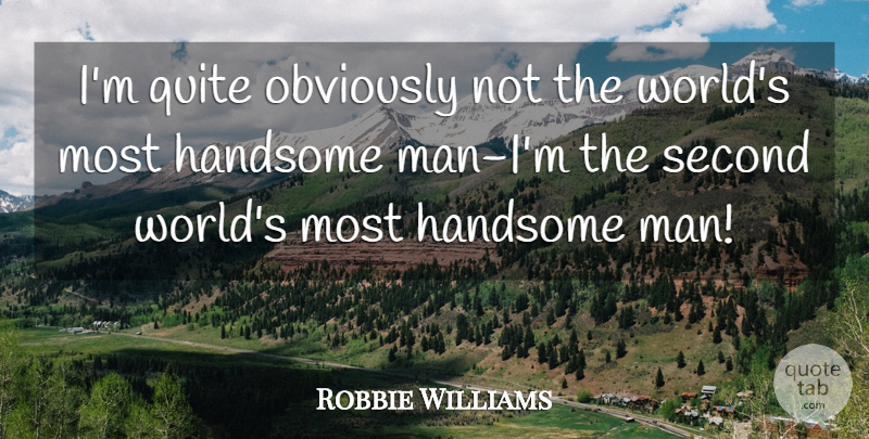 Robbie Williams Quote About Handsome, Obviously, Quite, Second: Im Quite Obviously Not The...