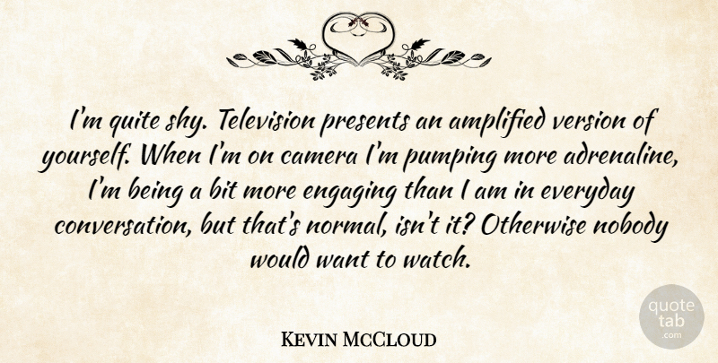 Kevin McCloud Quote About Amplified, Bit, Engaging, Nobody, Otherwise: Im Quite Shy Television Presents...