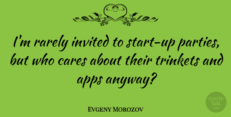Evgeny Morozov Quote About Party, Care, Apps: Im Rarely Invited To Start...