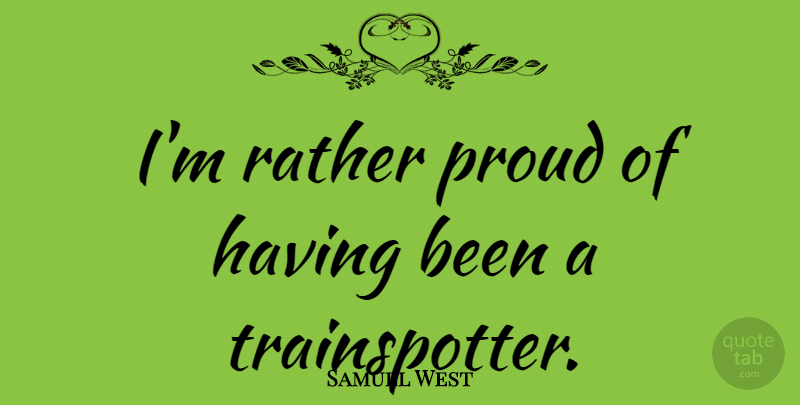Samuel West Quote About Proud: Im Rather Proud Of Having...
