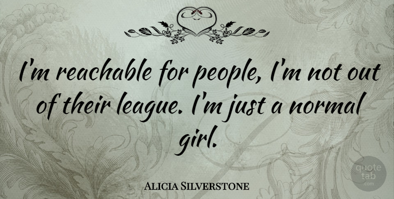 Alicia Silverstone Quote About Girl, People, League: Im Reachable For People Im...