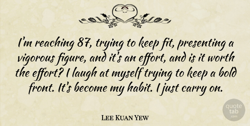 Lee Kuan Yew Quote About Carry, Presenting, Reaching, Trying, Vigorous: Im Reaching 87 Trying To...