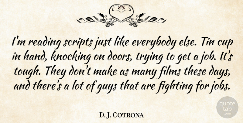 D. J. Cotrona Quote About Cup, Everybody, Fighting, Films, Guys: Im Reading Scripts Just Like...