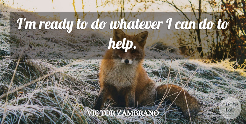 Victor Zambrano Quote About Ready, Whatever: Im Ready To Do Whatever...