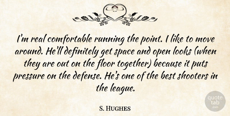 S. Hughes Quote About Best, Definitely, Floor, Looks, Move: Im Real Comfortable Running The...