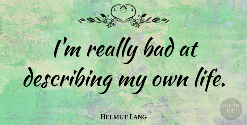 Helmut Lang Quote About Bad, Life: Im Really Bad At Describing...