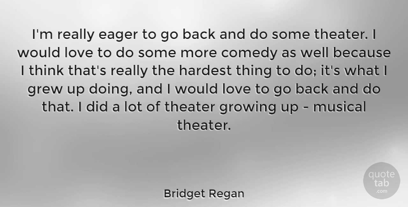 Bridget Regan Quote About Eager, Grew, Hardest, Love, Musical: Im Really Eager To Go...
