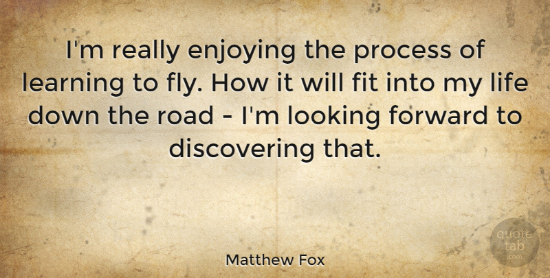 Matthew Fox Quote About Looking Forward, Fit, Process: Im Really Enjoying The Process...