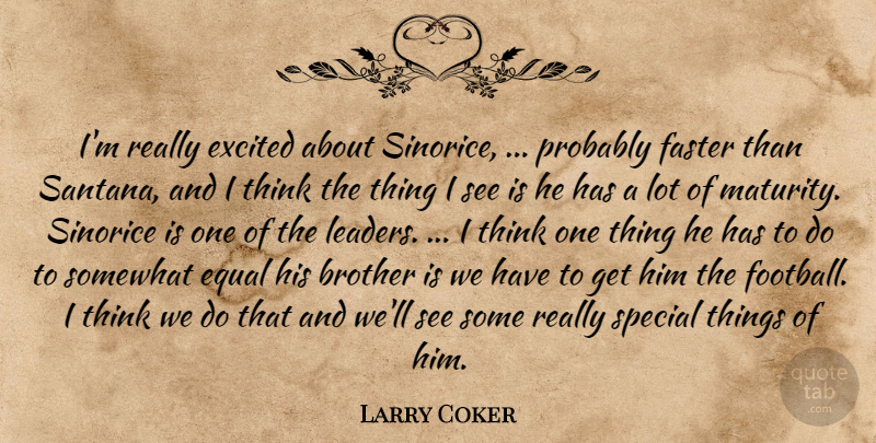Larry Coker Quote About Brother, Equal, Excited, Faster, Somewhat: Im Really Excited About Sinorice...