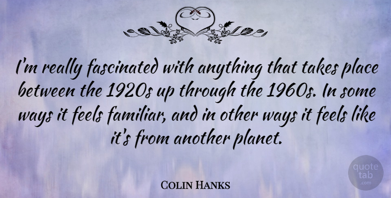 Colin Hanks Quote About Way, Planets, 1960s: Im Really Fascinated With Anything...