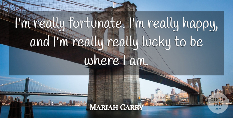 Mariah Carey Quote About Lucky, Really Happy, Fortunate: Im Really Fortunate Im Really...