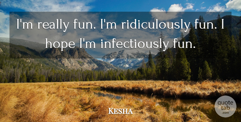 Kesha Quote About Fun: Im Really Fun Im Ridiculously...