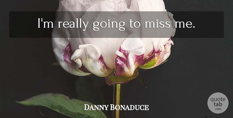 Danny Bonaduce Quote About Missing, Miss Me: Im Really Going To Miss...