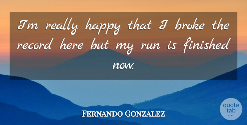 Fernando Gonzalez Quote About Broke, Finished, Happy, Record, Run: Im Really Happy That I...
