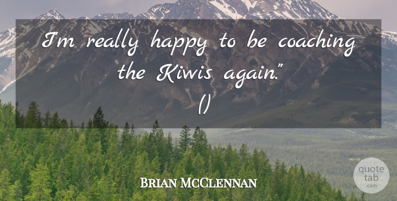Brian McClennan Quote About Coaching, Happy: Im Really Happy To Be...