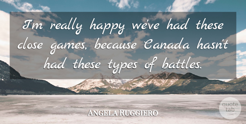 Angela Ruggiero Quote About Canada, Close, Happy, Types: Im Really Happy Weve Had...