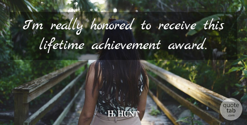 H. Hunt Quote About Achievement, Honored, Lifetime, Receive: Im Really Honored To Receive...