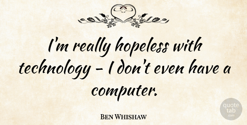 Ben Whishaw Quote About Technology, Computer, Hopeless: Im Really Hopeless With Technology...