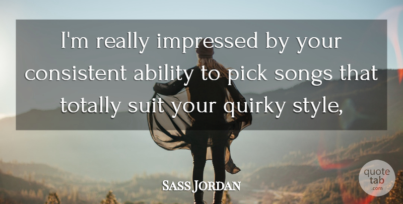 Sass Jordan Quote About Ability, Consistent, Impressed, Pick, Quirky: Im Really Impressed By Your...