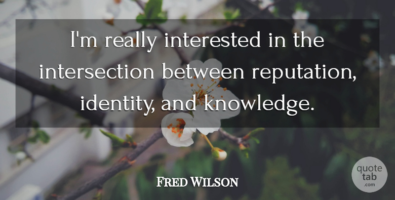 Fred Wilson Quote About Identity, Reputation, Intersections: Im Really Interested In The...