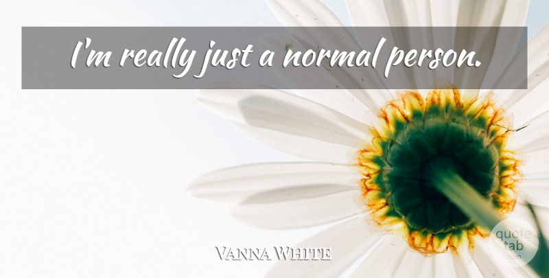 Vanna White Quote About Normal, Persons: Im Really Just A Normal...