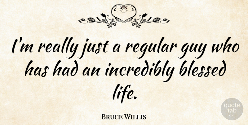 Bruce Willis Quote About Blessed, Blessed Life, Guy: Im Really Just A Regular...